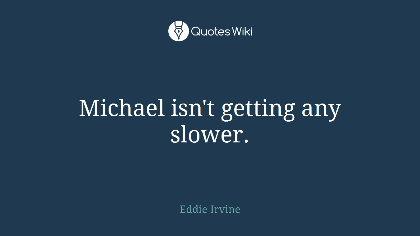 Michael isn't getting any slower.