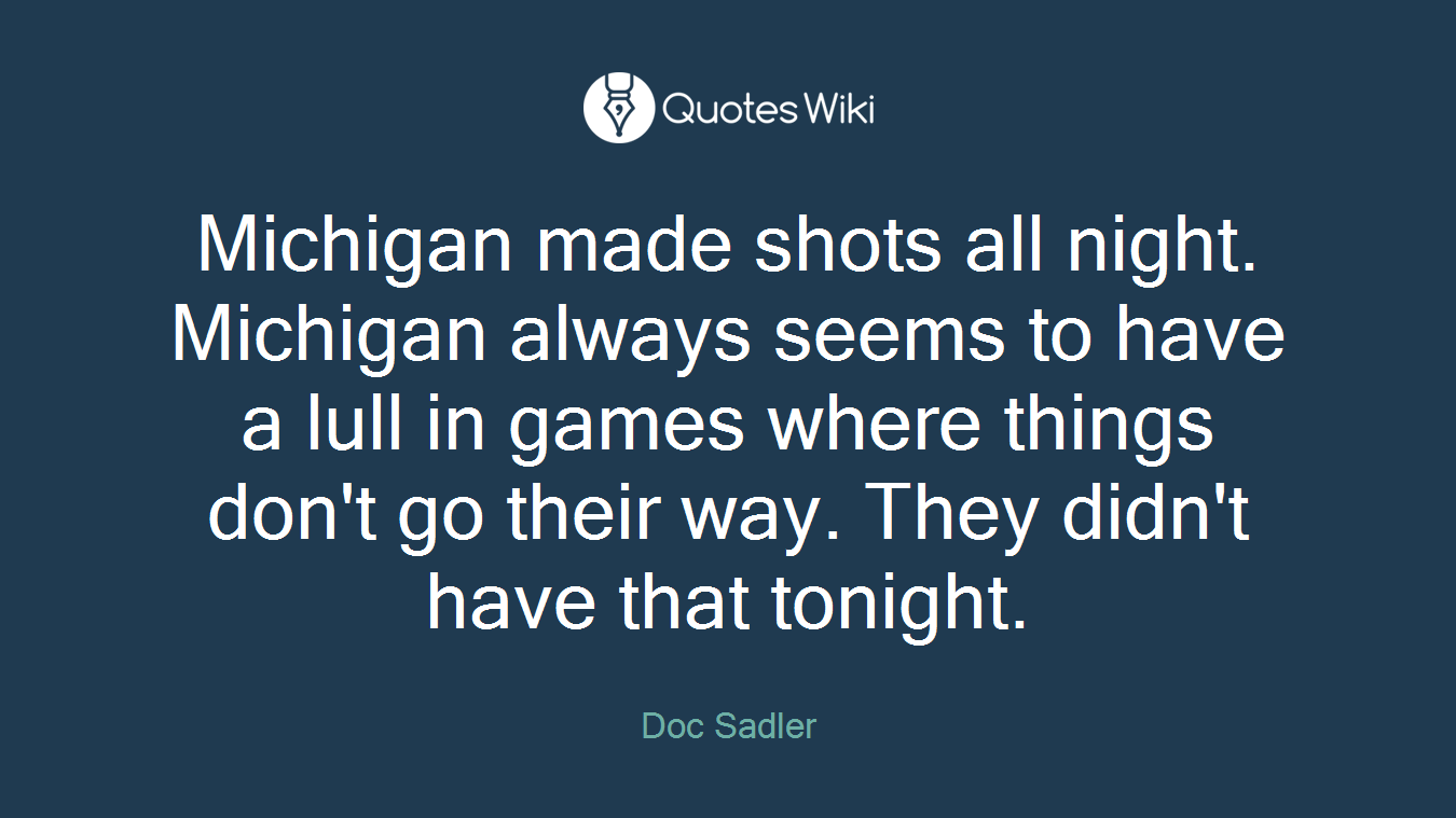Michigan made shots all night. Michigan always seems to have a lull in games where things don't go their way. They didn't have that tonight.