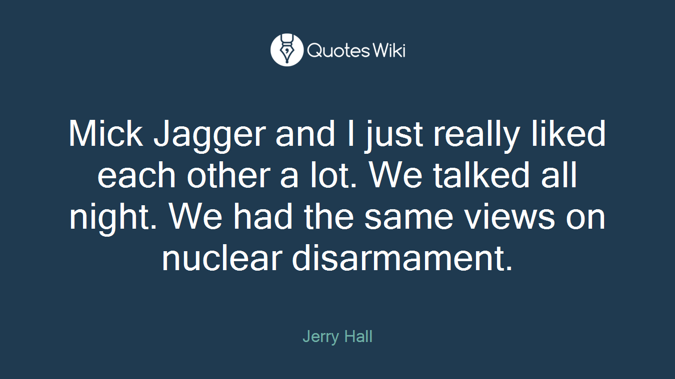 Mick Jagger and I just really liked each other a lot. We talked all night. We had the same views on nuclear disarmament.