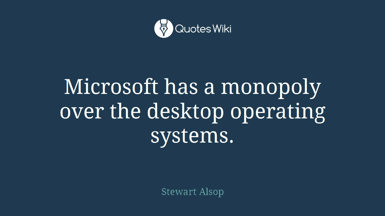 Microsoft has a monopoly over the desktop operating systems.