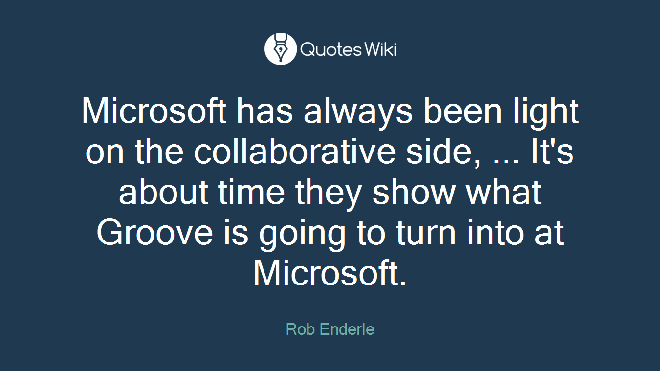 Microsoft has always been light on the collaborative side, ... It's about time they show what Groove is going to turn into at Microsoft.