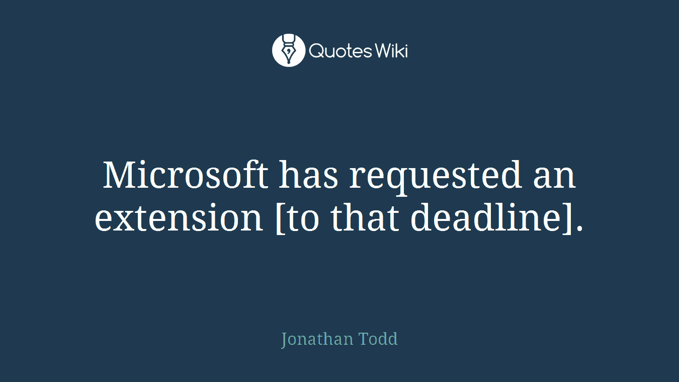 Microsoft has requested an extension [to that deadline].