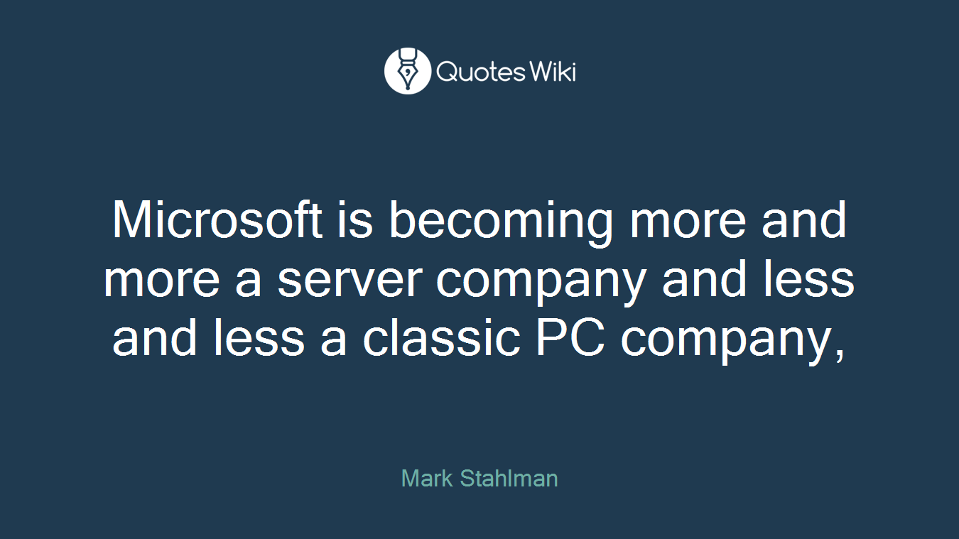Microsoft is becoming more and more a server company and less and less a classic PC company,