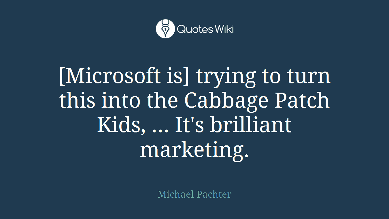 [Microsoft is] trying to turn this into the Cabbage Patch Kids, ... It's brilliant marketing.