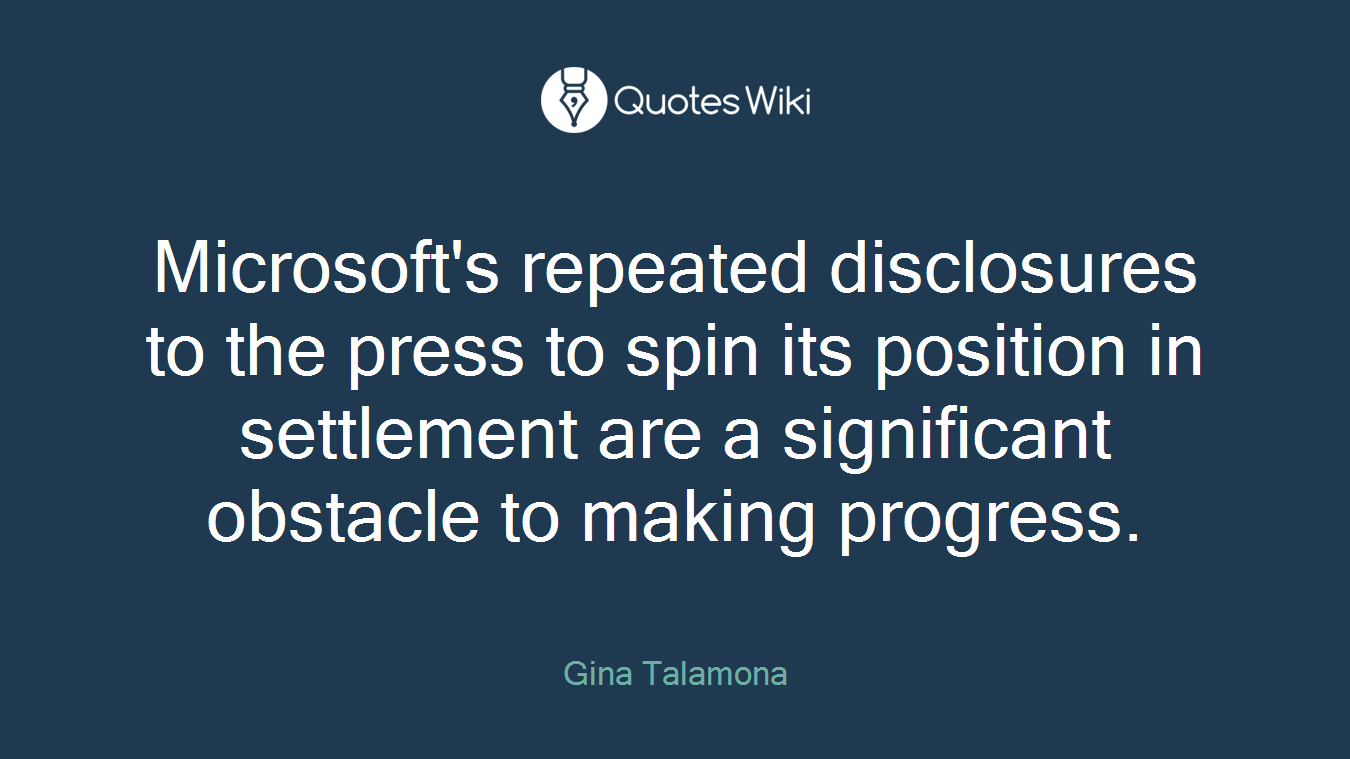 Microsoft's repeated disclosures to the press to spin its position in settlement are a significant obstacle to making progress.