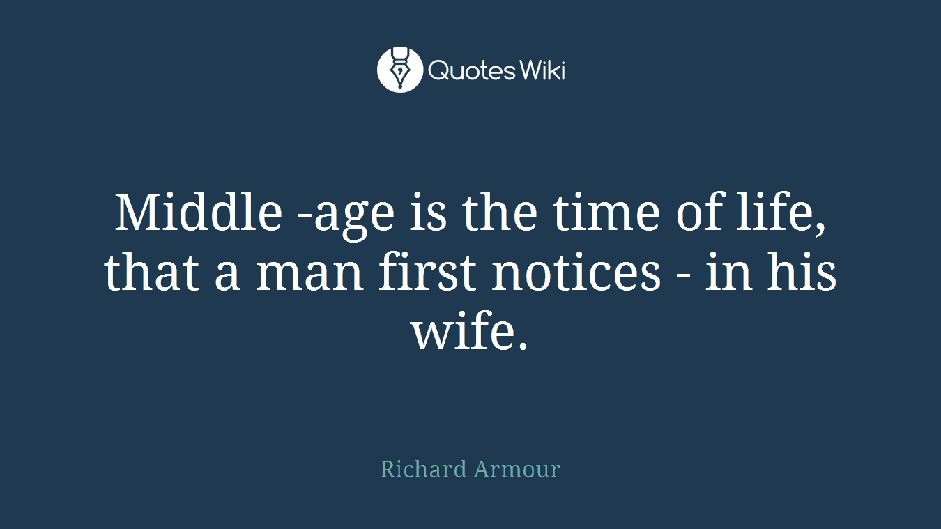 Middle -age is the time of life, that a man first notices - in his wife.