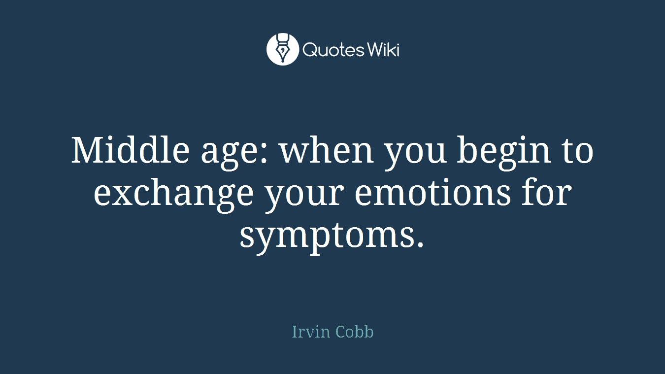 Middle age: when you begin to exchange your emotions for symptoms.