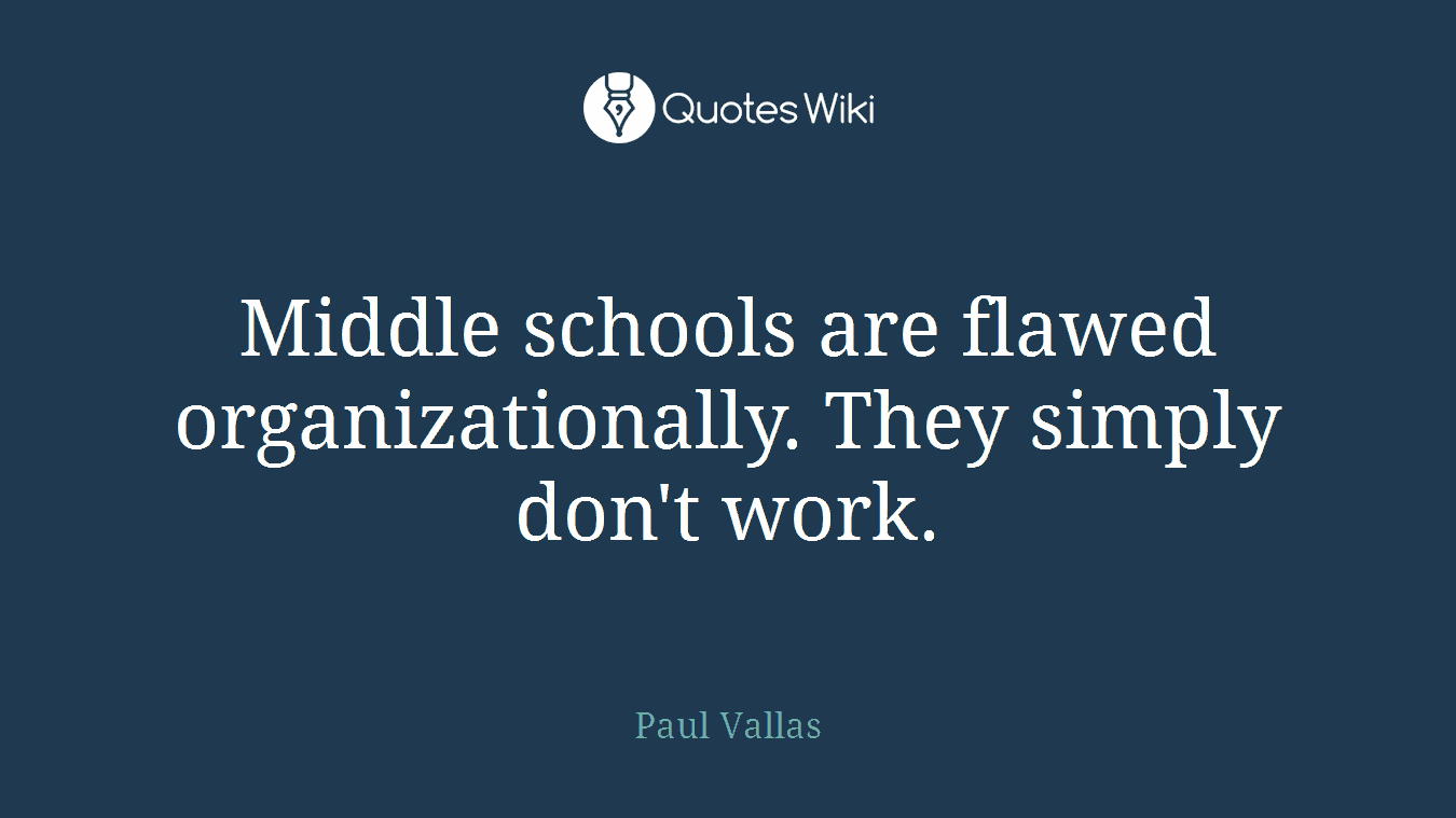 Middle schools are flawed organizationally. They simply don't work.