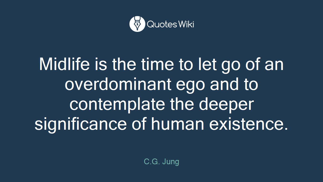 Midlife is the time to let go of an overdominant ego and to contemplate the deeper significance of human existence.