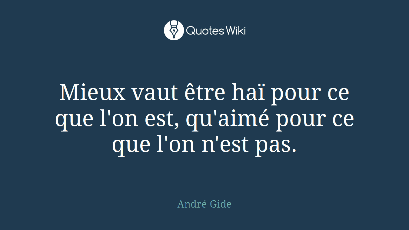 Mieux vaut être haï pour ce que l'on est, qu'aimé pour ce que l'on n'est pas.