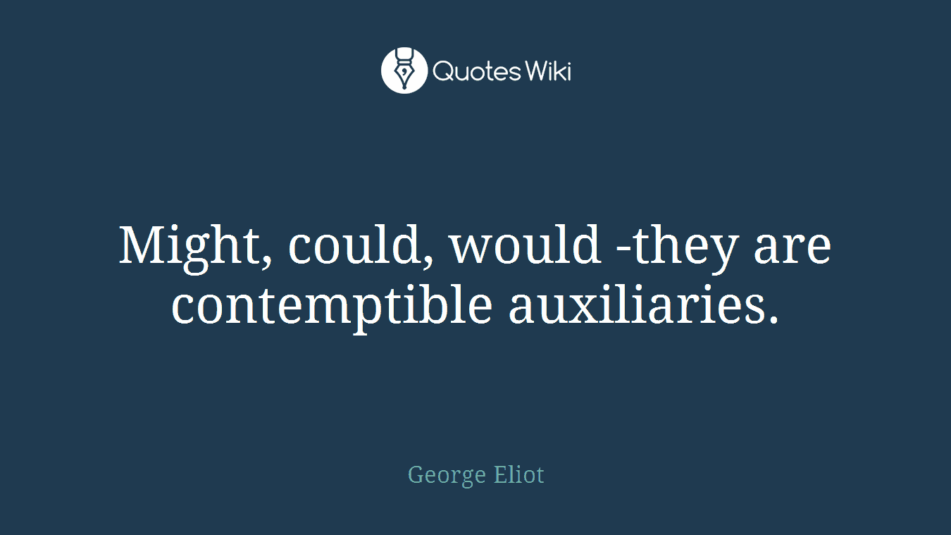 Might, could, would -they are contemptible auxiliaries.