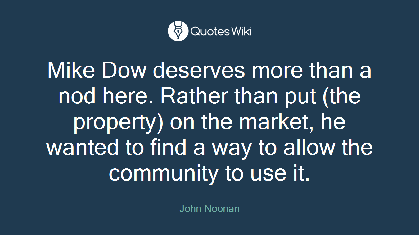 Mike Dow deserves more than a nod here. Rather than put (the property) on the market, he wanted to find a way to allow the community to use it.