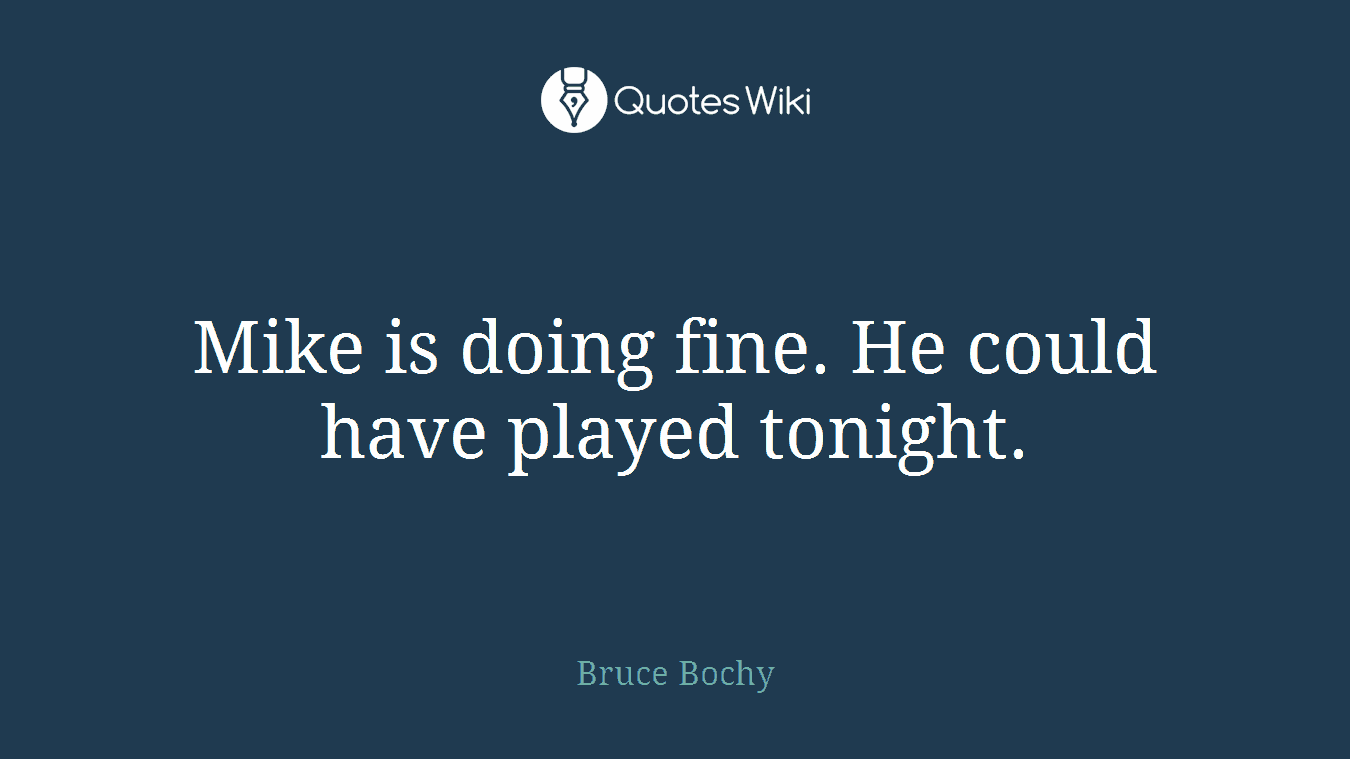 Mike is doing fine. He could have played tonight.