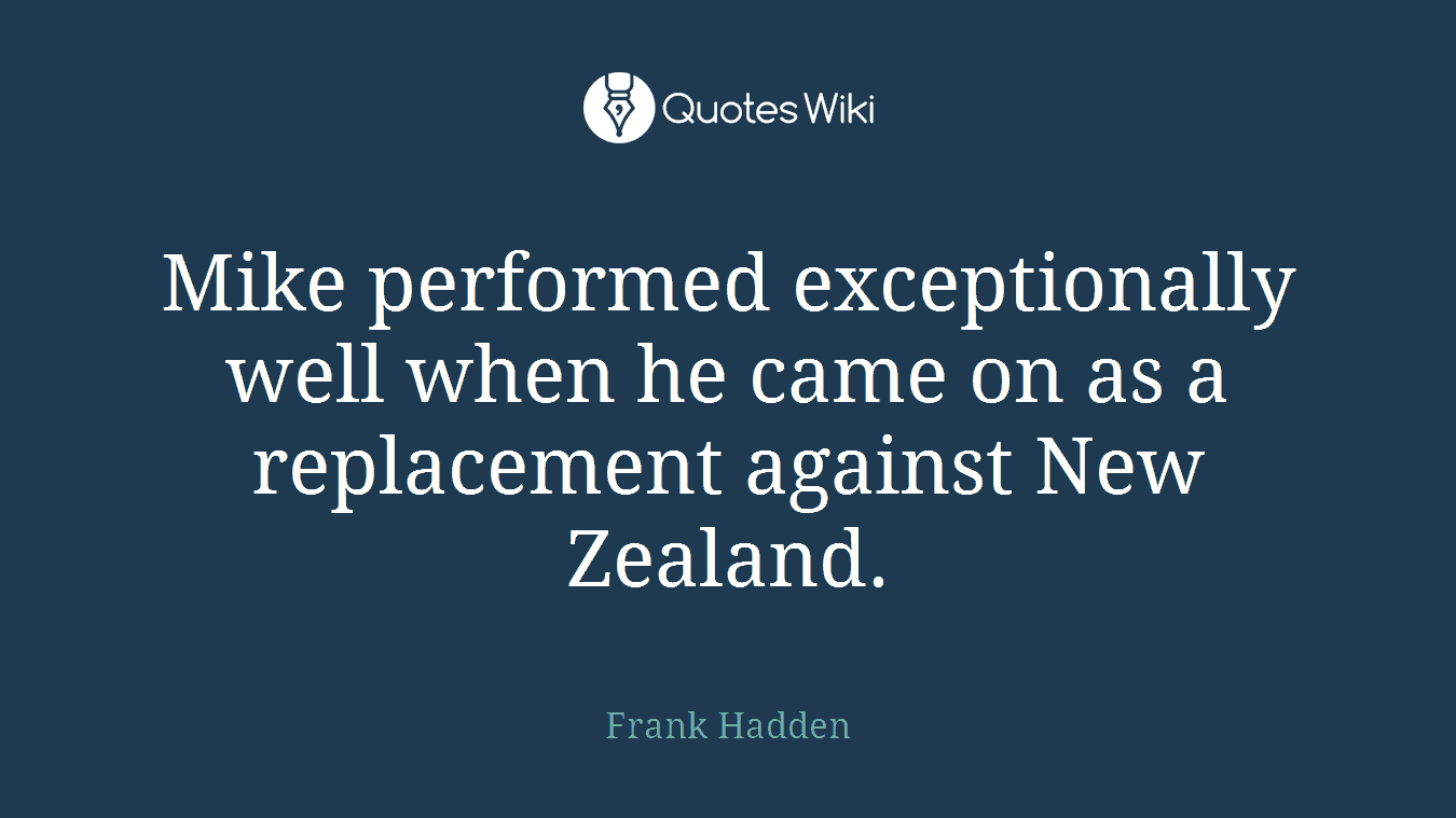 Mike performed exceptionally well when he came on as a replacement against New Zealand.