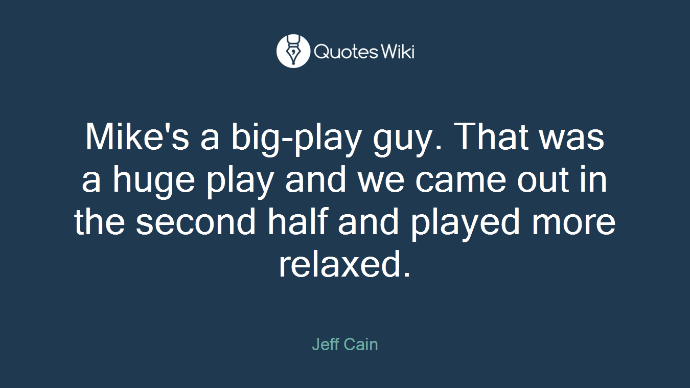 Mike's a big-play guy. That was a huge play and we came out in the second half and played more relaxed.