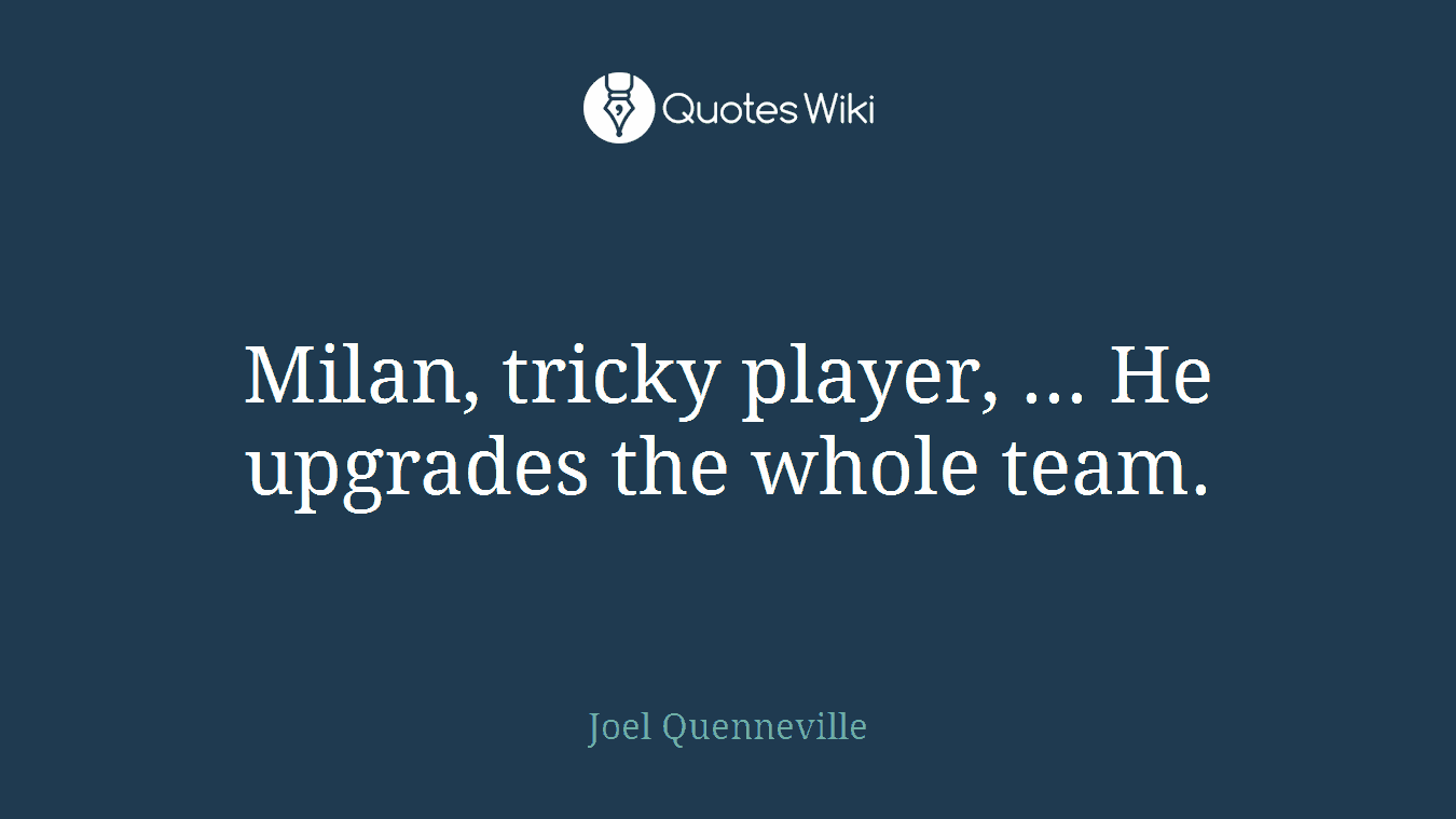Milan, tricky player, ... He upgrades the whole team.