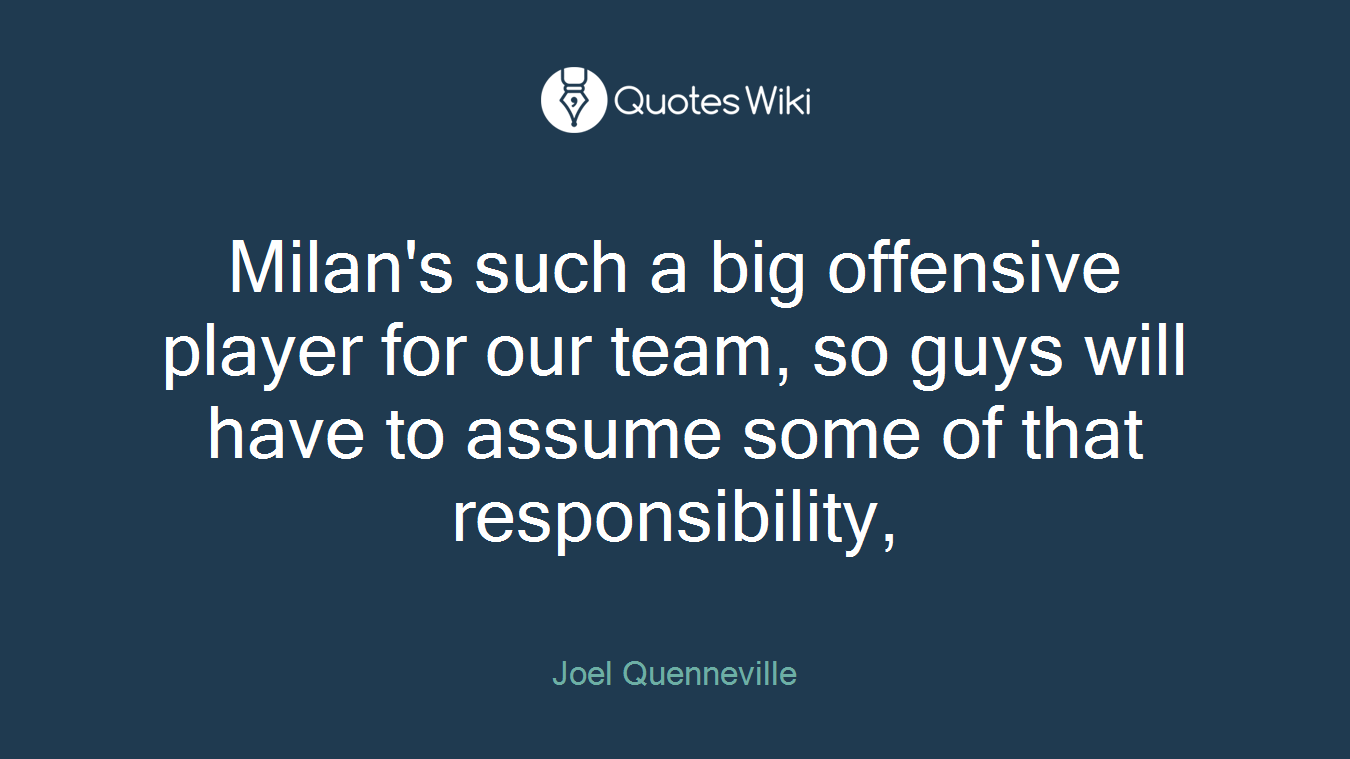 Milan's such a big offensive player for our team, so guys will have to assume some of that responsibility,