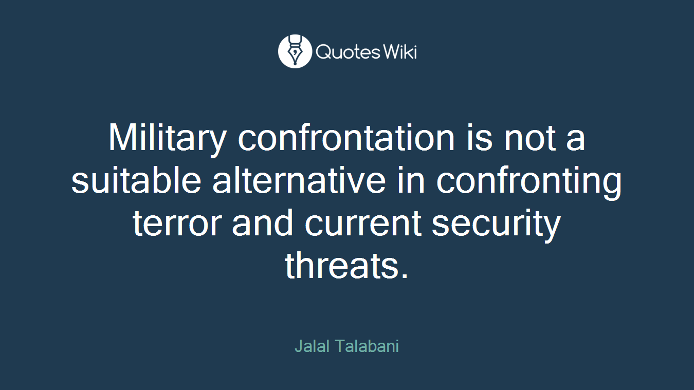 Military confrontation is not a suitable alternative in confronting terror and current security threats.
