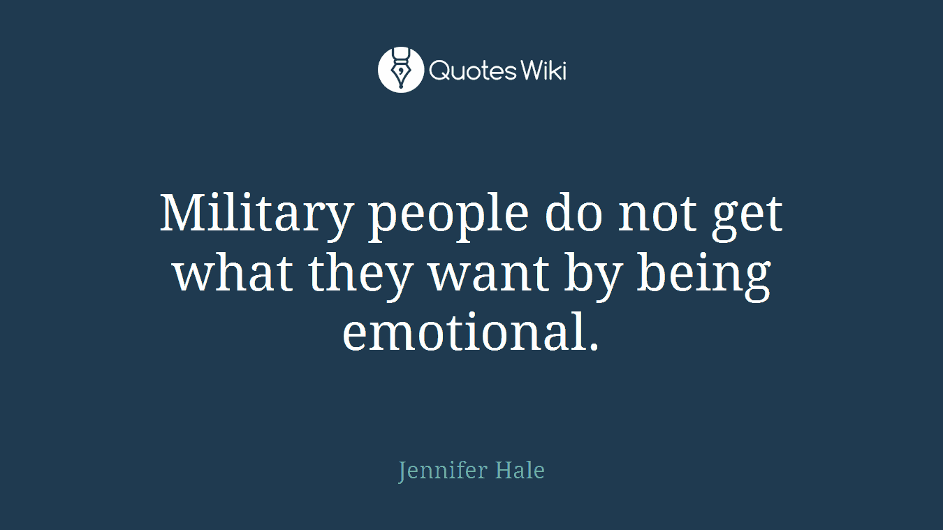 Military people do not get what they want by being emotional.