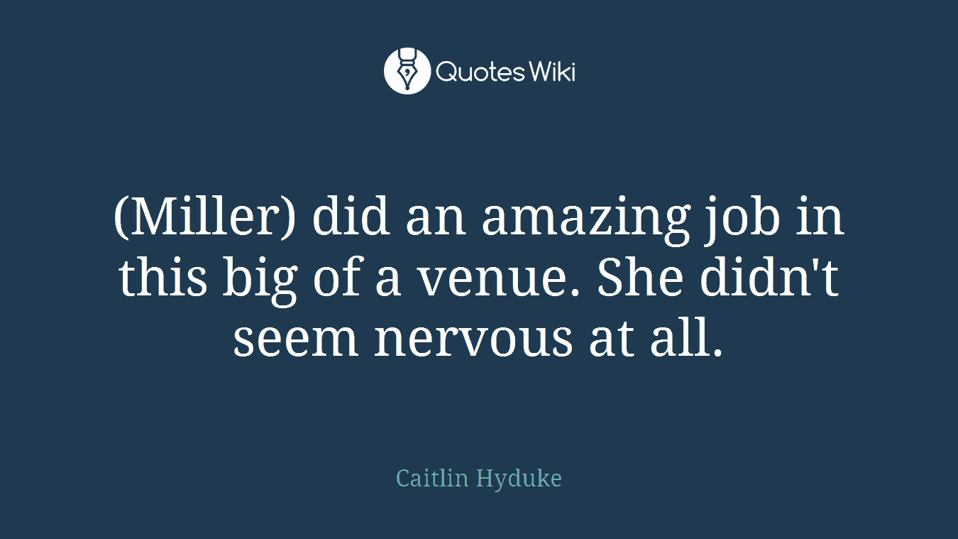 (Miller) did an amazing job in this big of a venue. She didn't seem nervous at all.