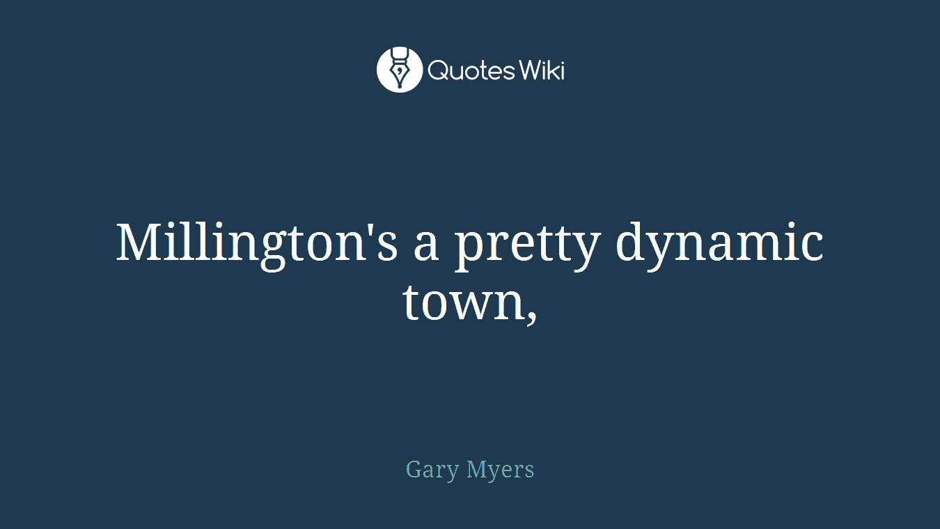 Millington's a pretty dynamic town,