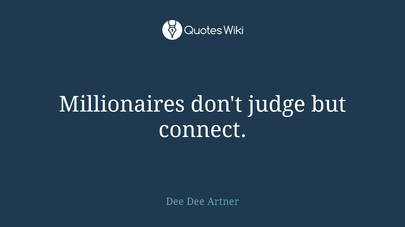 Millionaires don't judge but connect.