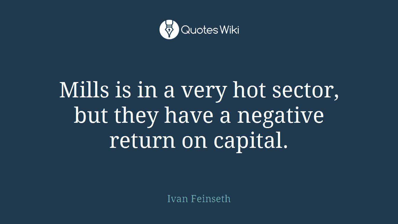 Mills is in a very hot sector, but they have a negative return on capital.