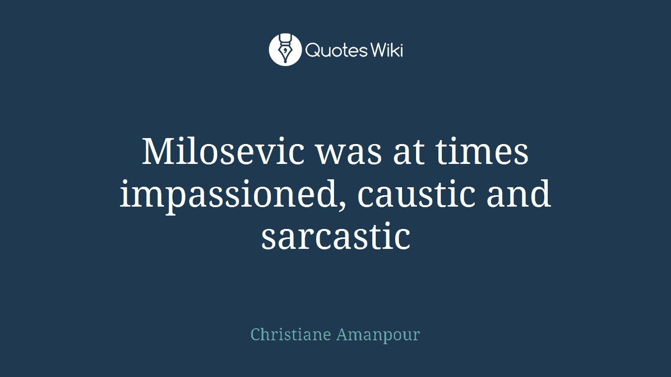 Milosevic was at times impassioned, caustic and sarcastic