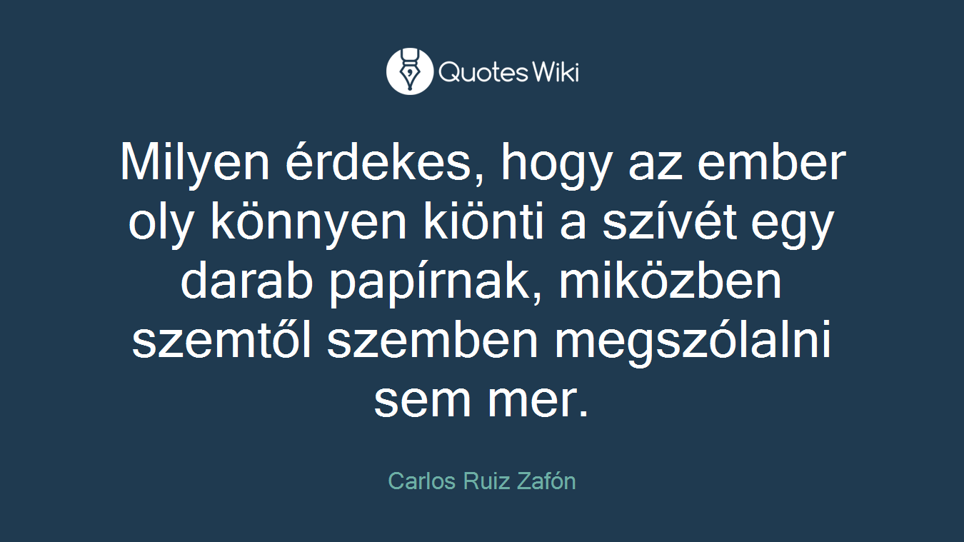 Milyen érdekes, hogy az ember oly könnyen kiönti a szívét egy darab papírnak, miközben szemtől szemben megszólalni sem mer.