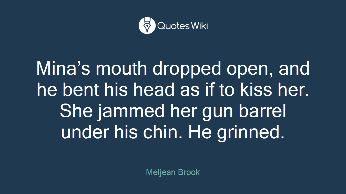 Mina’s mouth dropped open, and he bent his head as if to kiss her. She jammed her gun barrel under his chin. He grinned.