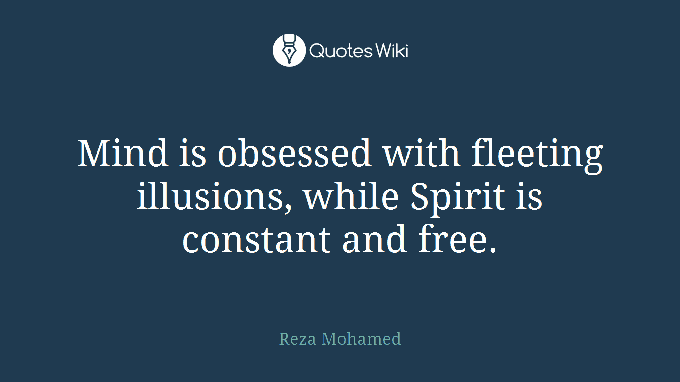 Mind is obsessed with fleeting illusions, while Spirit is constant and free.