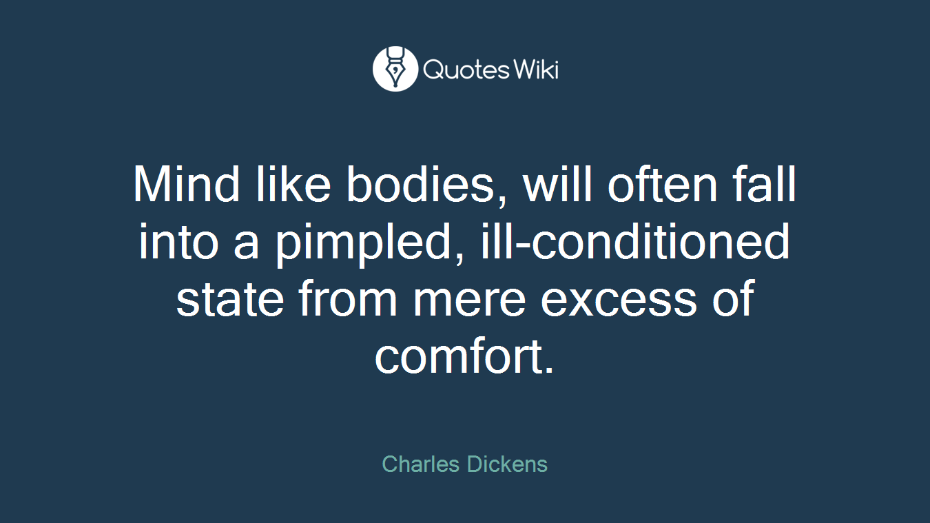 Mind like bodies, will often fall into a pimpled, ill-conditioned state from mere excess of comfort.