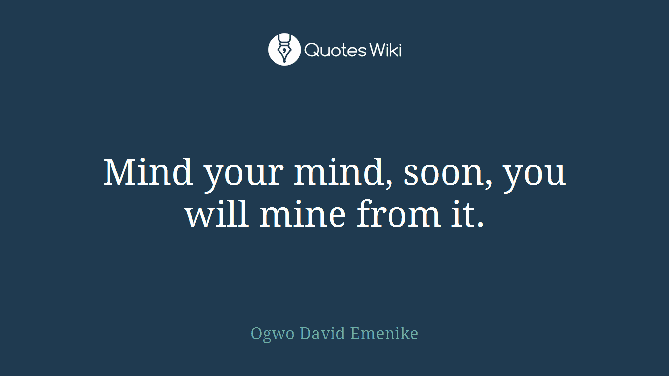 Mind your mind, soon, you will mine from it.