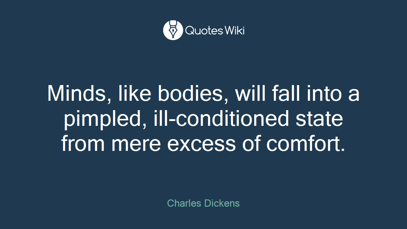 Minds, like bodies, will fall into a pimpled, ill-conditioned state from mere excess of comfort.
