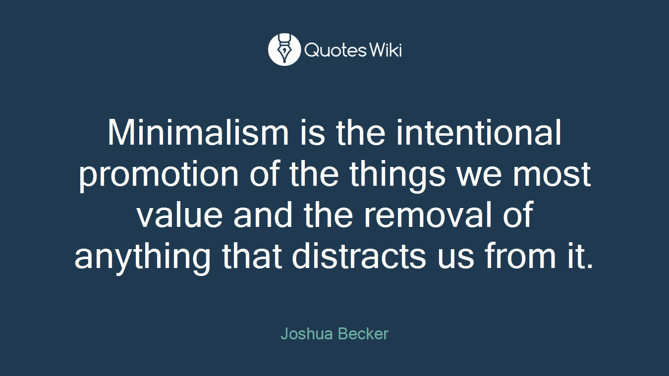 Minimalism is the intentional promotion of the things we most value and the removal of anything that distracts us from it.