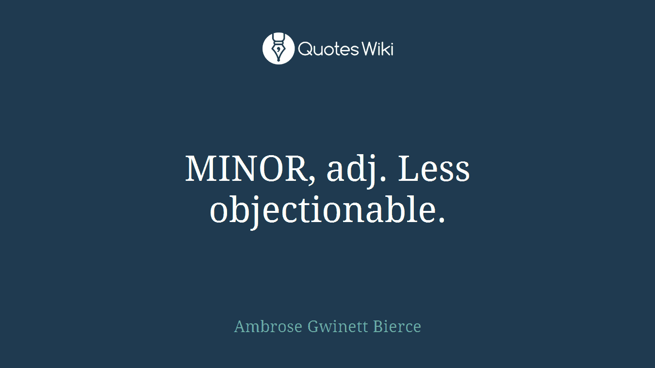 MINOR, adj. Less objectionable.