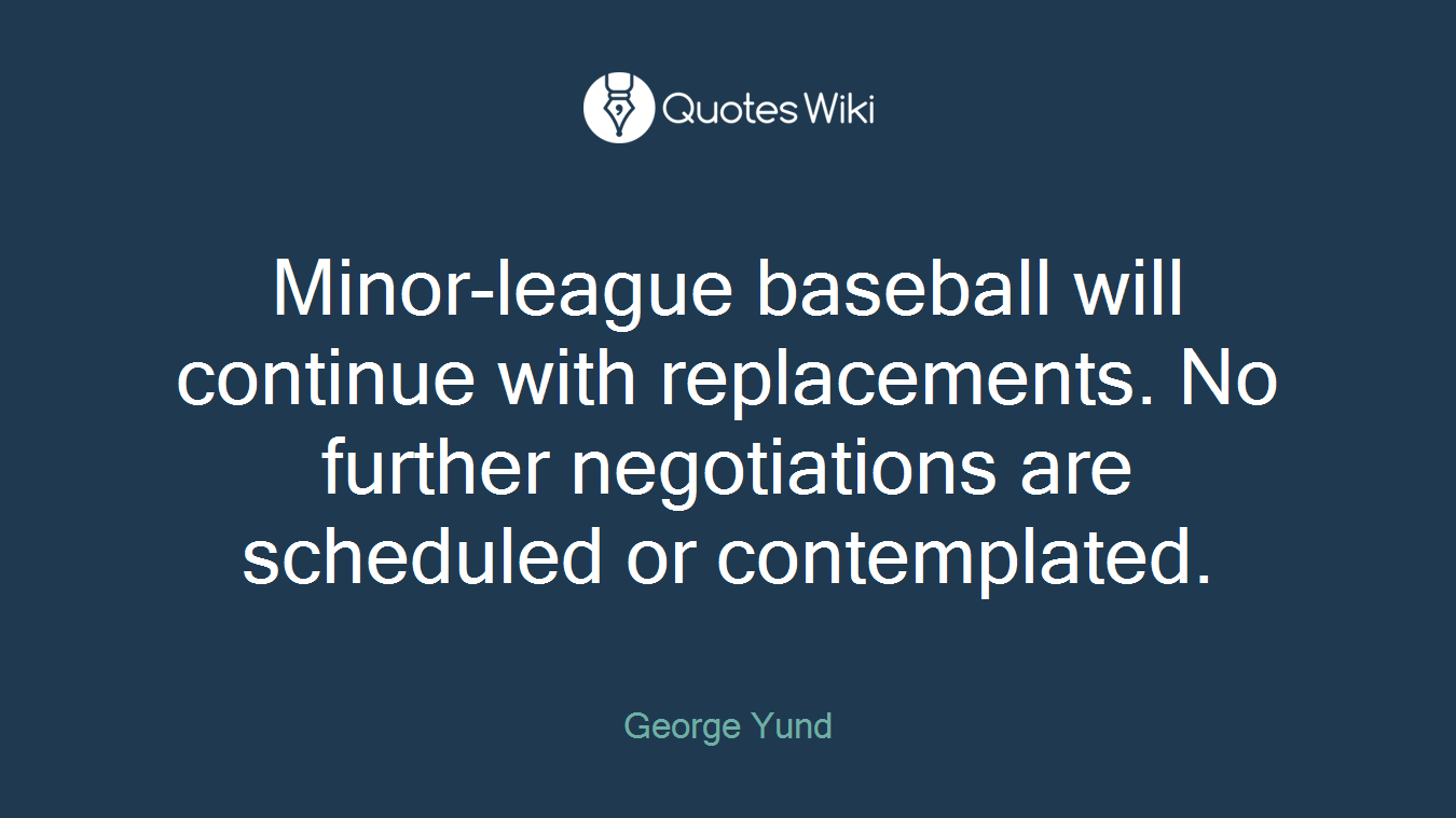 Minor-league baseball will continue with replacements. No further negotiations are scheduled or contemplated.