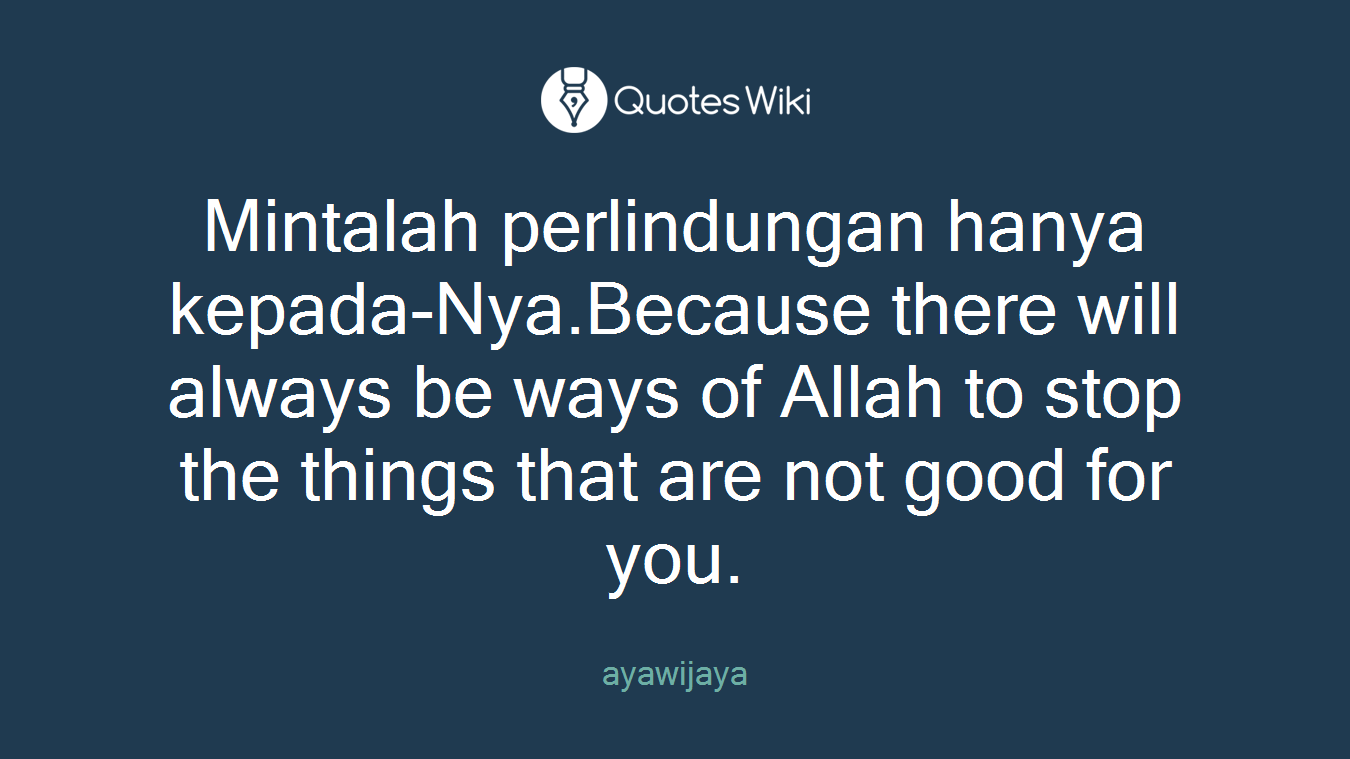 Mintalah perlindungan hanya kepada-Nya.Because there will always be ways of Allah to stop the things that are not good for you.