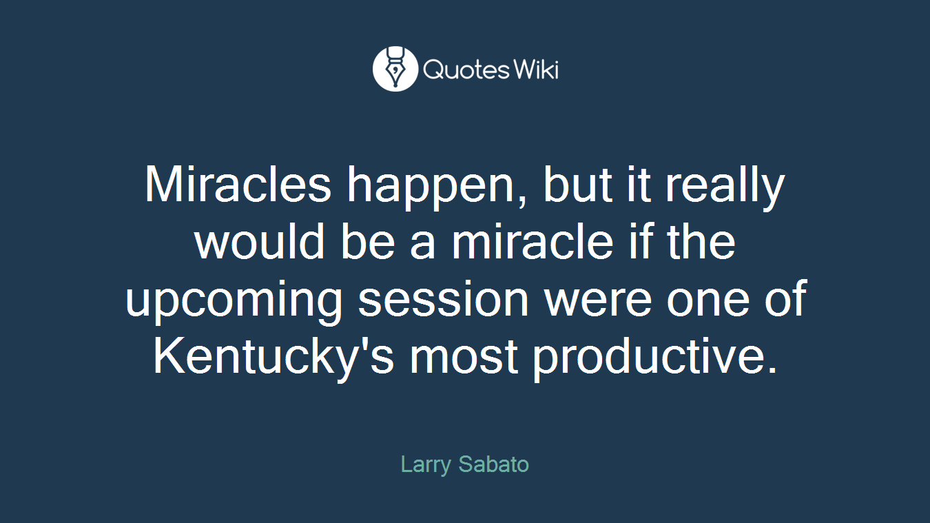 Miracles happen, but it really would be a miracle if the upcoming session were one of Kentucky's most productive.