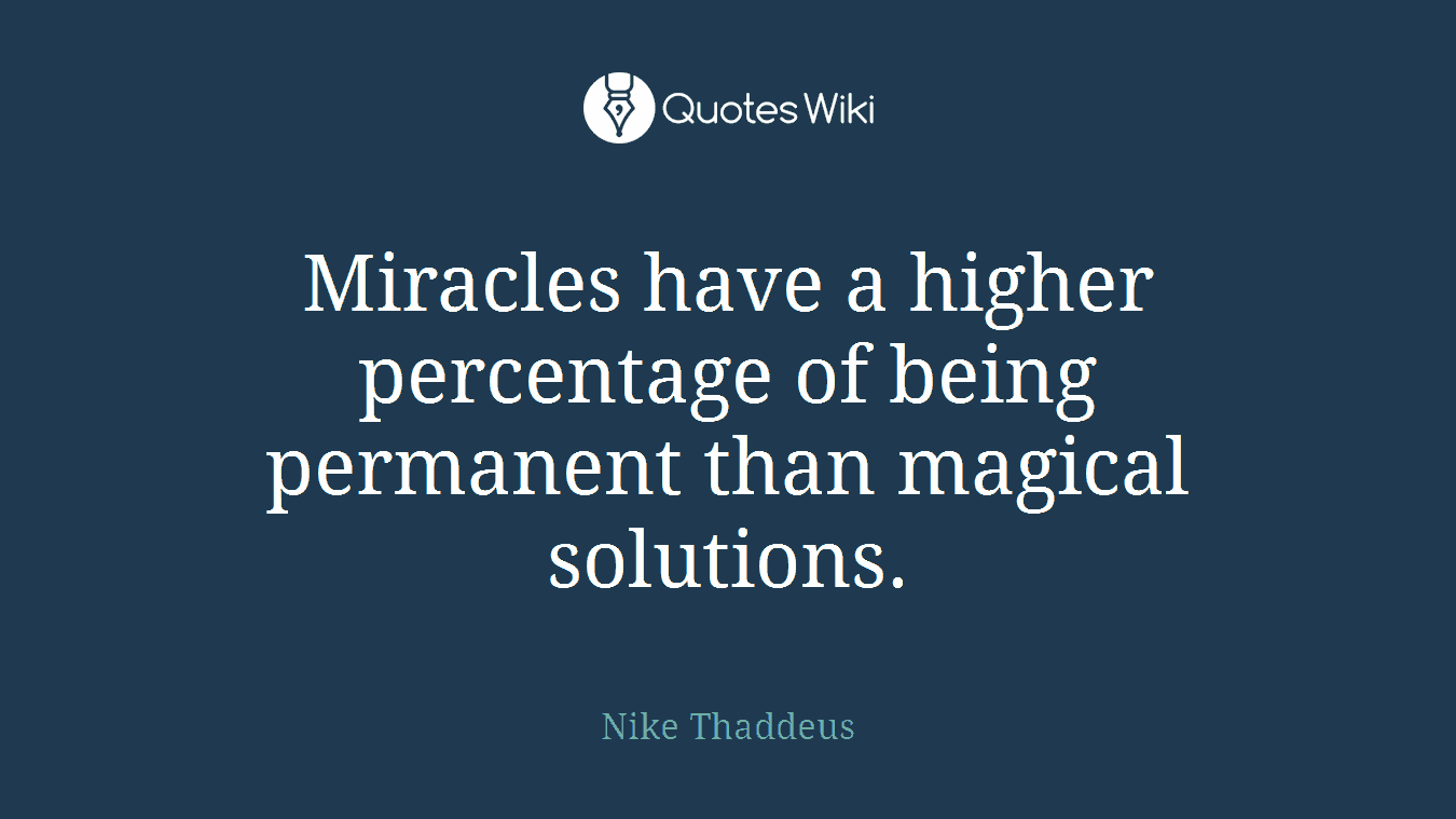 Miracles have a higher percentage of being permanent than magical solutions.