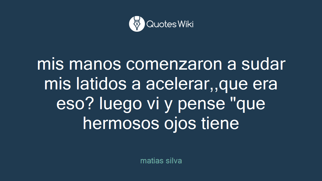 mis manos comenzaron a sudar mis latidos a acelerar,,que era eso? luego vi y pense "que hermosos ojos tiene