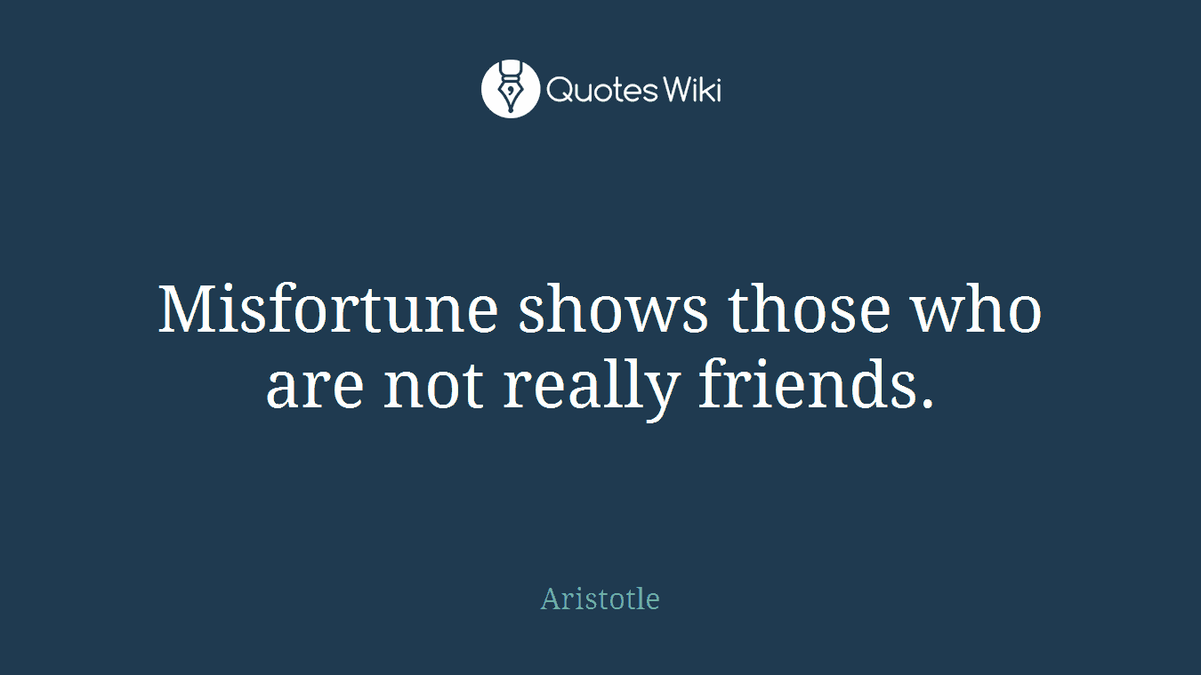 Misfortune shows those who are not really friends.