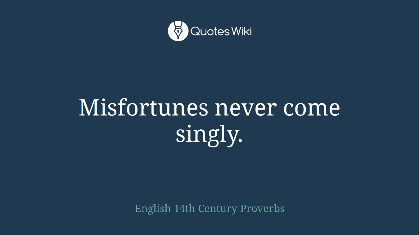 Misfortunes never come singly.