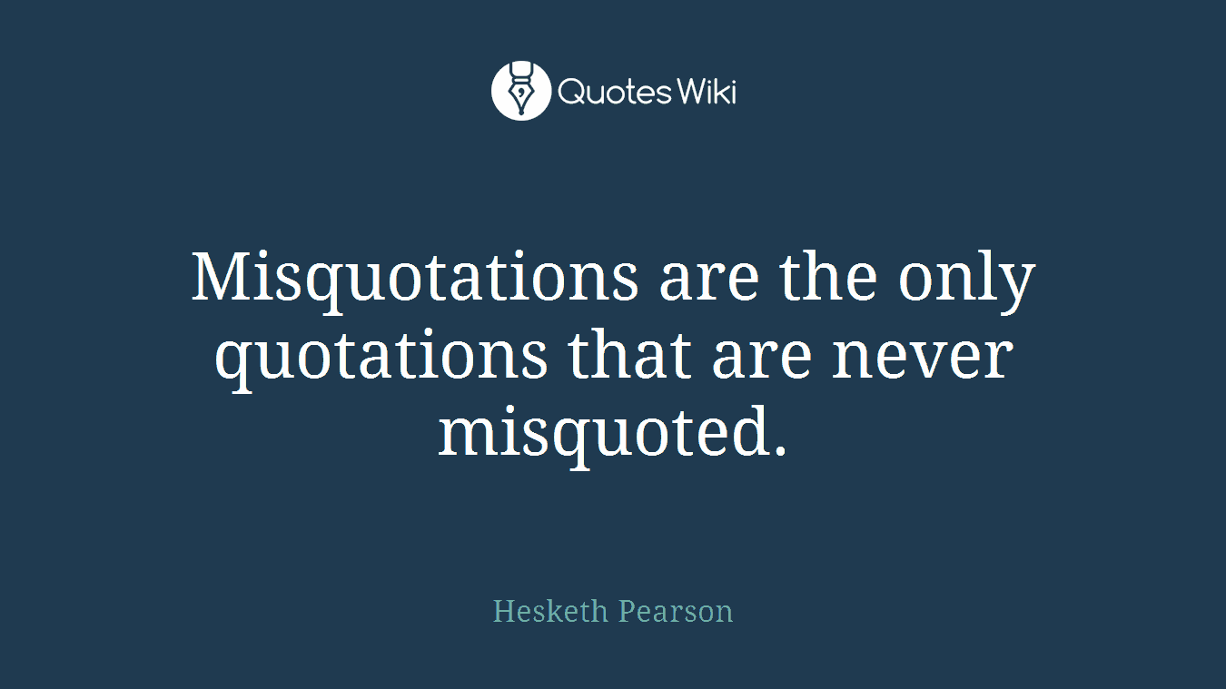 Misquotations are the only quotations that are never misquoted.