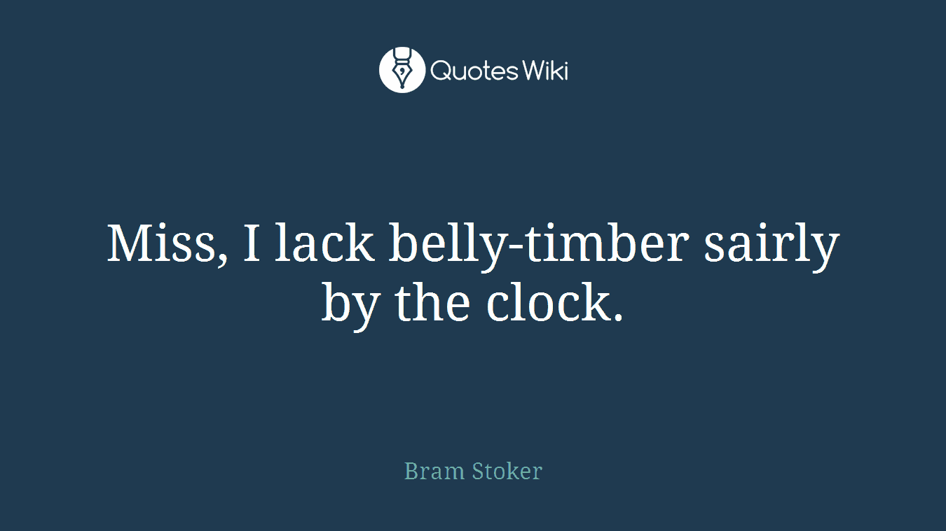 Miss, I lack belly-timber sairly by the clock.
