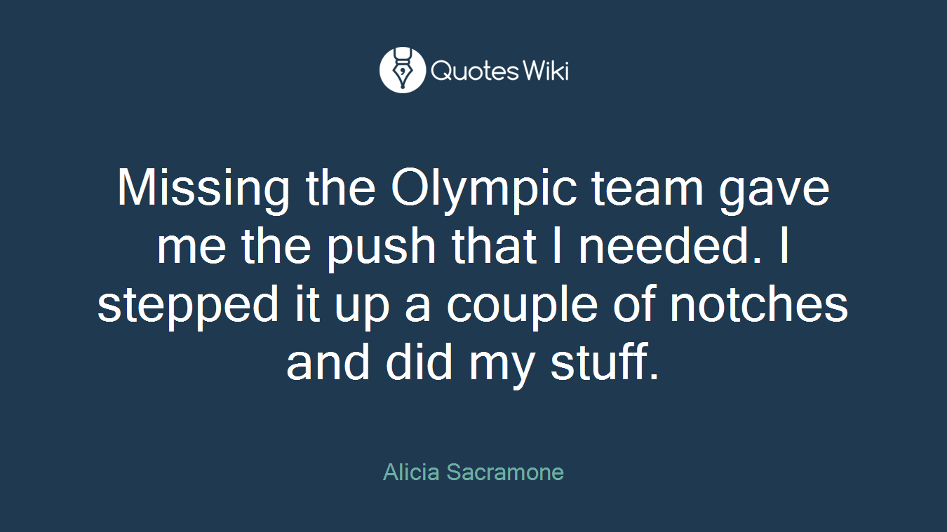 Missing the Olympic team gave me the push that I needed. I stepped it up a couple of notches and did my stuff.