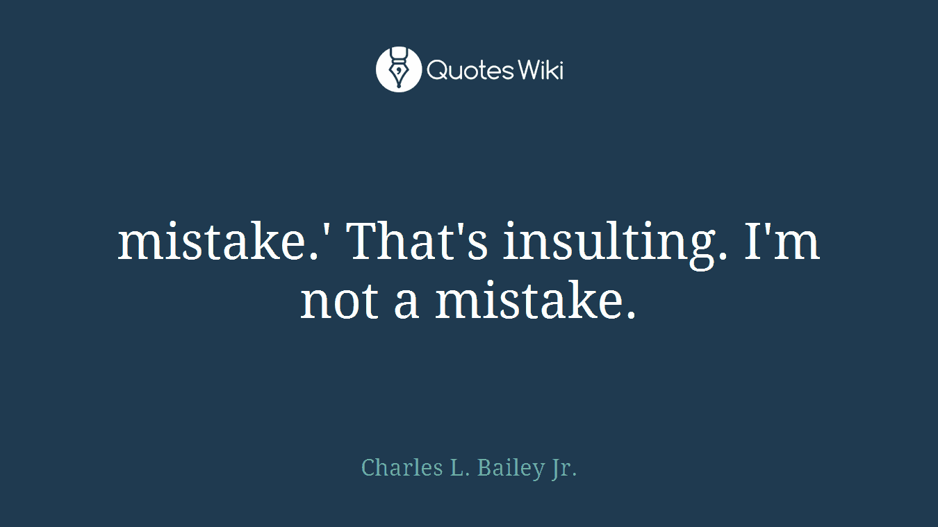 mistake.' That's insulting. I'm not a mistake.