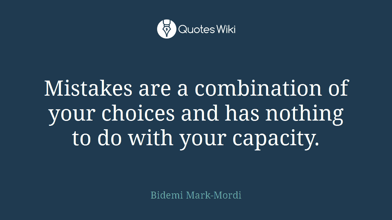 Mistakes are a combination of your choices and has nothing to do with your capacity.