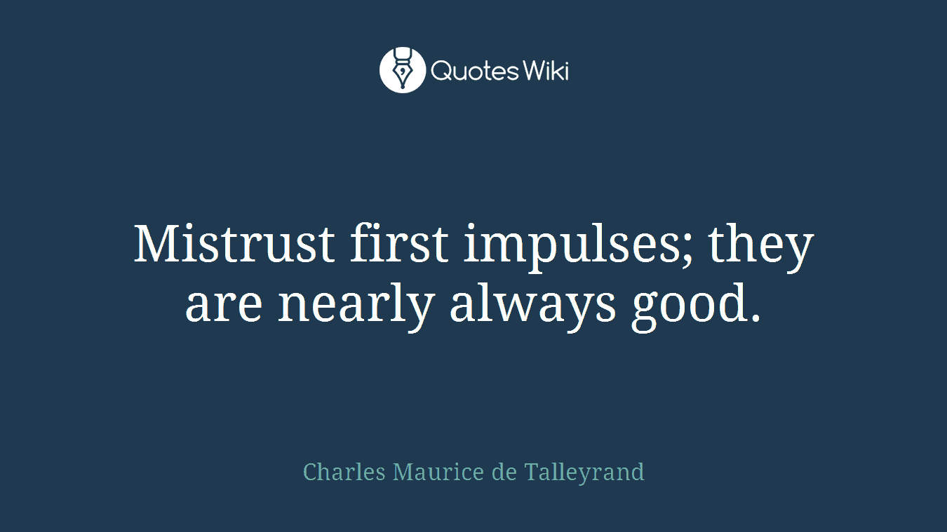 Mistrust first impulses; they are nearly always good.