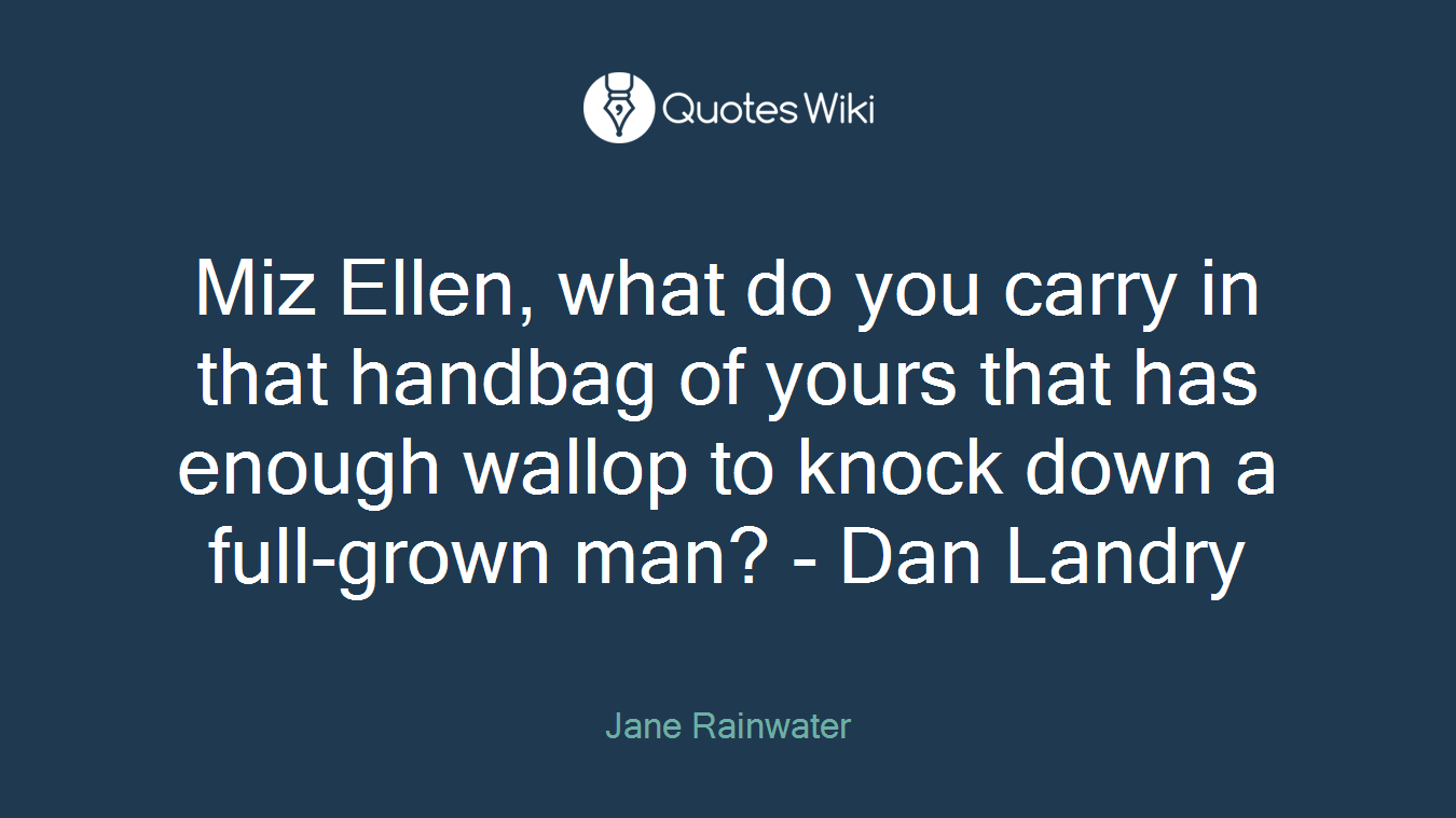 Miz Ellen, what do you carry in that handbag of yours that has enough wallop to knock down a full-grown man? - Dan Landry